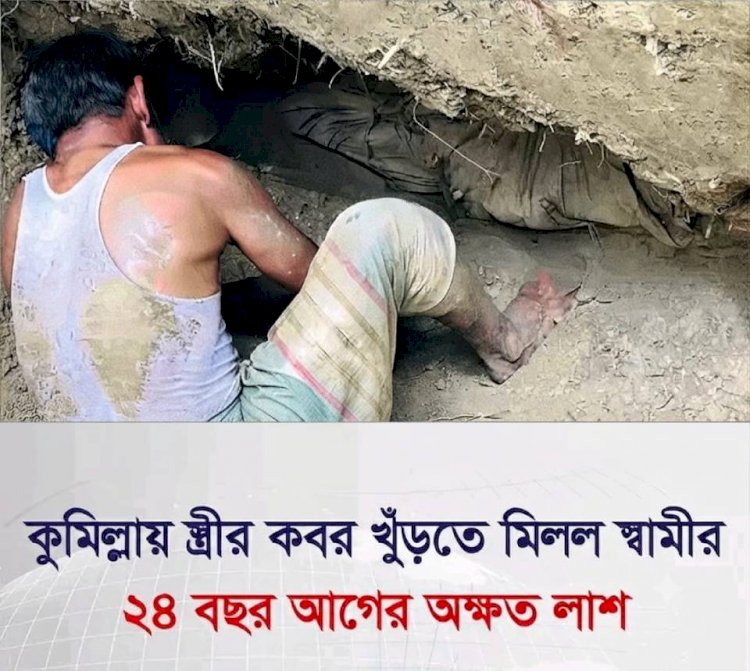 কুমিল্লার মনোহরগঞ্জে রোমহর্ষক ঘটনা: স্ত্রীর কবর খুঁড়তে গিয়ে বের হলো ২৪ বছর আগের স্বামীর তরতাজা অক্ষত লাশ!