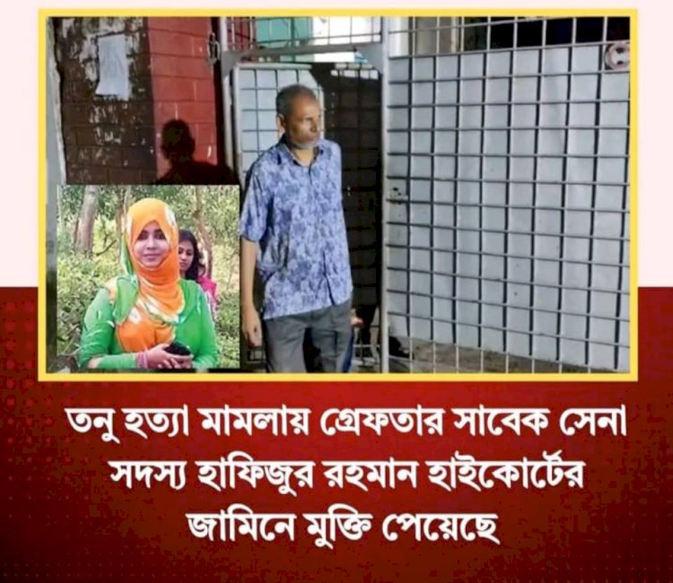 কুমিল্লার তনু হত্যা মামলার একমাত্র আসামি অবসরপ্রাপ্ত সেনাসদস্য হাফিজুর রহমানের হাইকোর্টের জামিনে মুক্তি