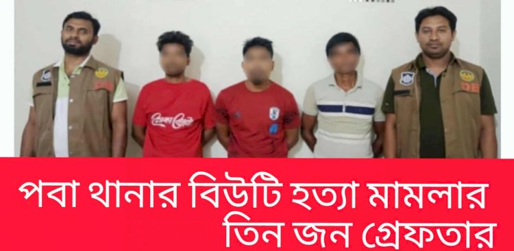 রাজশাহী পবা থানার বিউটি বেগম হত্যা মামলায় এক আসামির স্বীকারোক্তিমূলক জবানবন্দিতে গ্রেপ্তার তিন