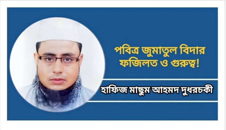 পবিত্র জুমাতুল বিদার ফজিলত ও গুরুত্ব! হাফিজ মাছুম আহমদ দুধরচকী