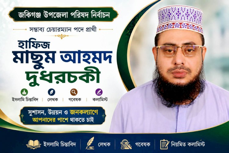 জকিগঞ্জ উপজেলার চেয়ারম্যানে প্রার্থী হতে চান হাফিজ মাছুম আহমদ দুধরচকী